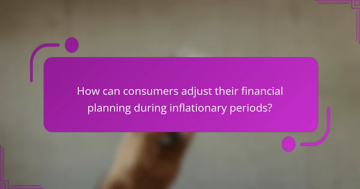 How can consumers adjust their financial planning during inflationary periods?