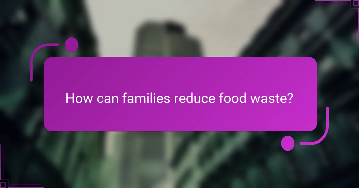 How can families reduce food waste?
