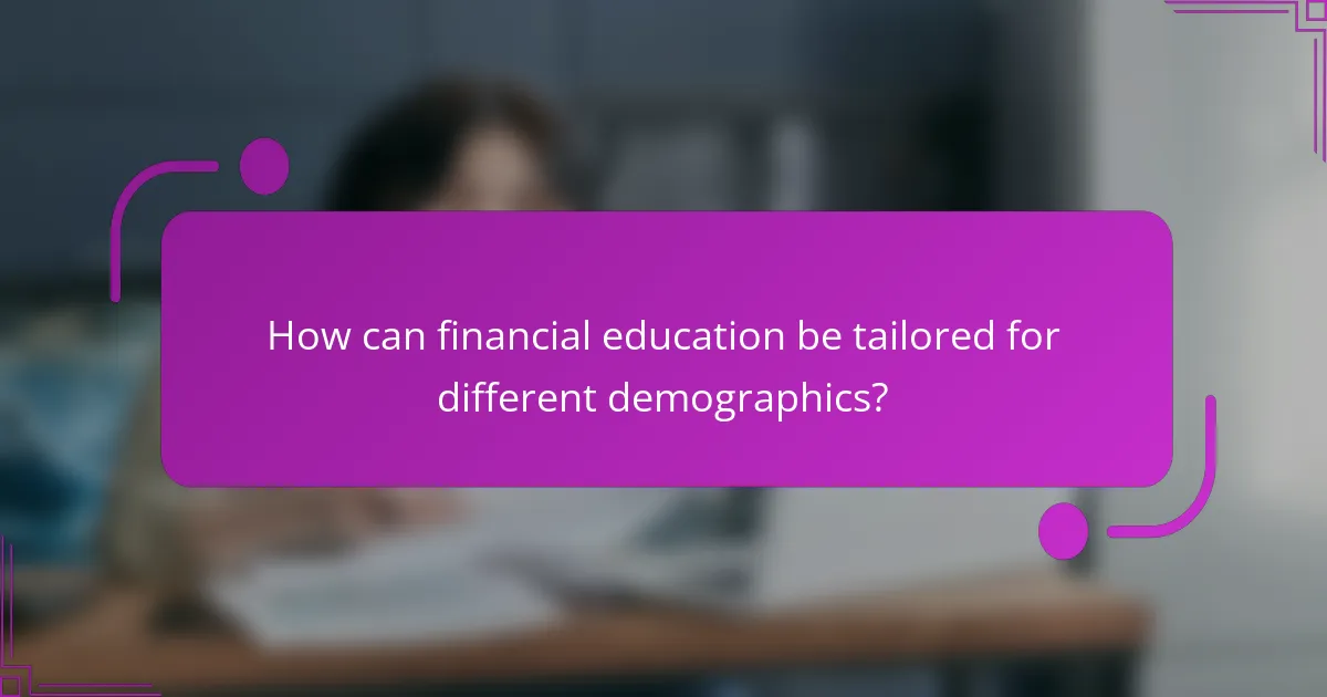 How can financial education be tailored for different demographics?