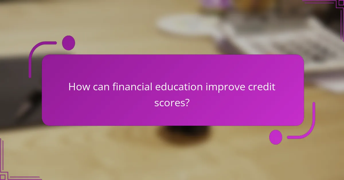 How can financial education improve credit scores?