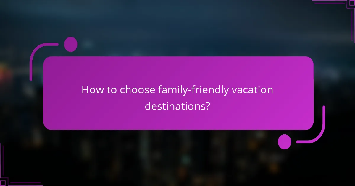 How to choose family-friendly vacation destinations?