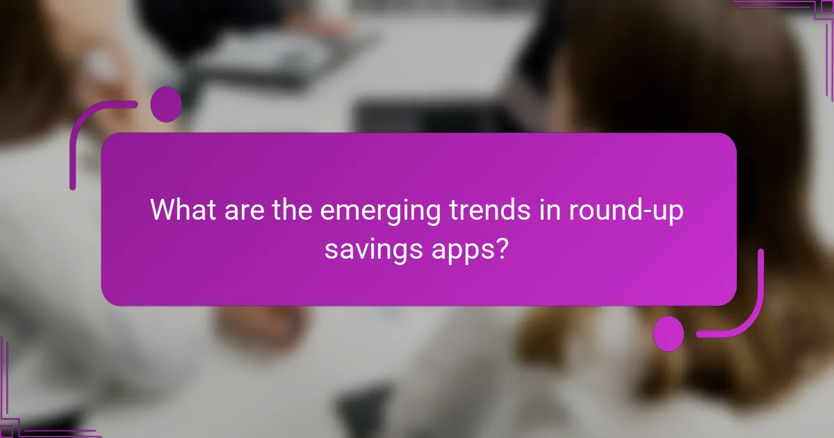 What are the emerging trends in round-up savings apps?