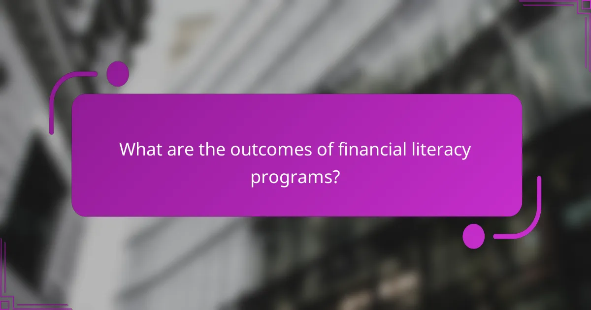 What are the outcomes of financial literacy programs?