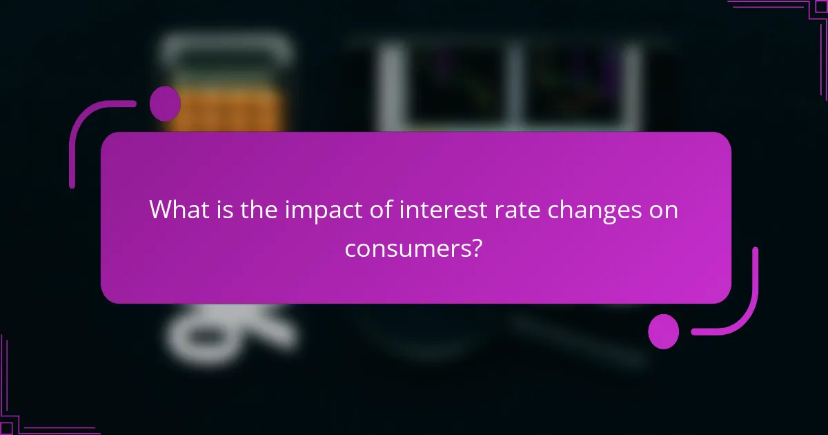 What is the impact of interest rate changes on consumers?