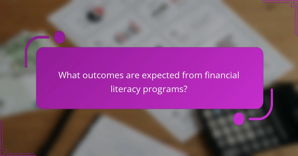 What outcomes are expected from financial literacy programs?